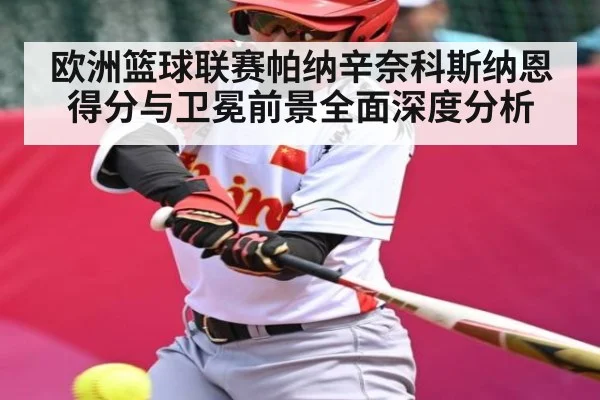 欧洲篮球联赛帕纳辛奈科斯纳恩得分与卫冕前景全面深度分析