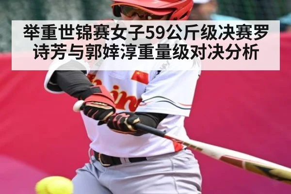 举重世锦赛女子59公斤级决赛罗诗芳与郭婞淳重量级对决分析