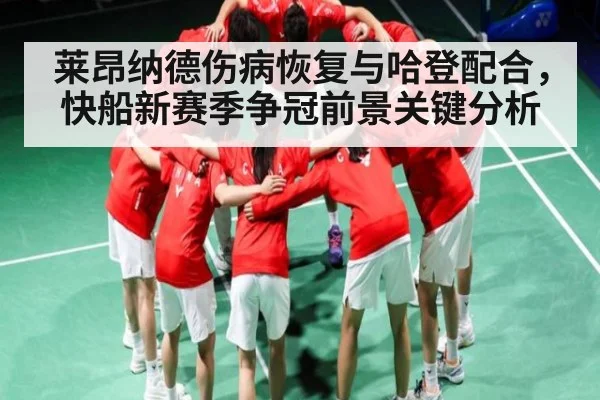 莱昂纳德伤病恢复与哈登配合，快船新赛季争冠前景关键分析